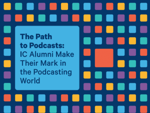 Graphic saying The path to podcasts: IC alumni make their mark in the podcasting world